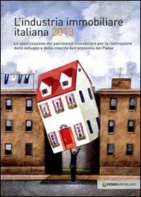 L' industria immobiliare italiana 2013. La valorizzazione del patrimonio immobiliare per la riattivazione dello sviluppo e della crescita dell'economia... - copertina