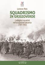 Squadrismo in grigioverde. I battaglioni squadristi nell'occupazione balcanica (1941-1943)