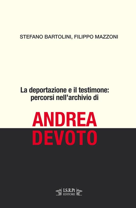 La deportazione e il testimone: percorsi nell'archivio di Andrea Devoto - Stefano Bartolini,Filippo Mazzoni - copertina
