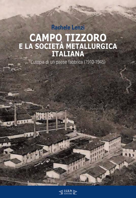 Campo Tizzoro e la società metallurgica italiana. L'utopia di un paese fabbrica (1910-1946) - Rachele Lenzi - copertina
