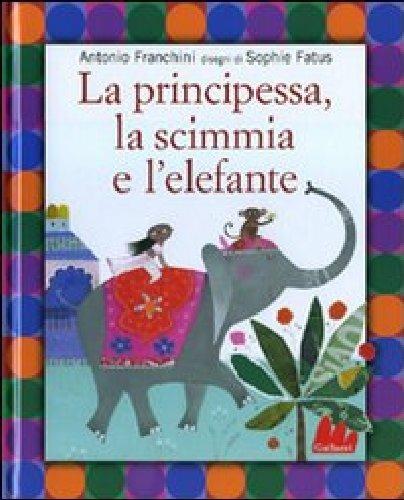 La principessa, la scimmia e l'elefante. Ediz. illustrata - Antonio Franchini - copertina