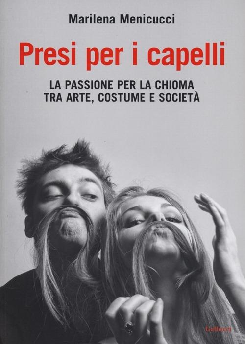 Presi per i capelli. La passione per la chioma tra arte, costume e società - Marilena Menicucci - copertina