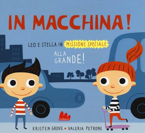In macchina! Alla grande! Leo e Stella in missione speciale. Ediz. illustrata - Kristen Grove,Valeria Petrone - copertina