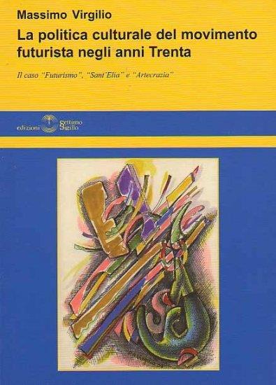 La politica culturale del movimento futurista begli anni Trenta. Il caso «futurismo», «Sant'Elia» e «Artecrazia» - Massimo Virgilio - copertina