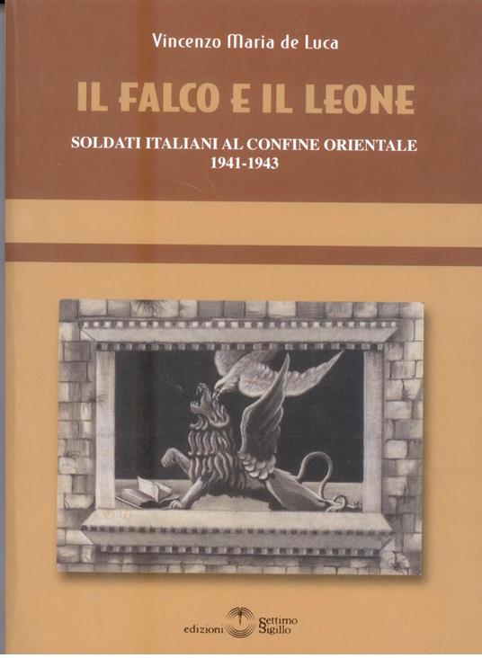 Il falco e il leone. Soldati italiani al confine orientale 1941-1943 - Vincenzo M. De Luca - copertina