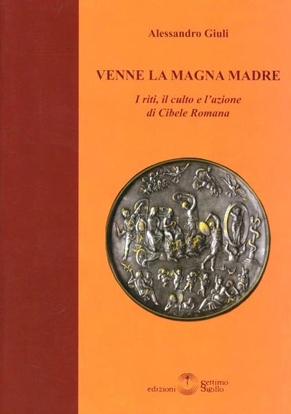 Venne la magna madre. I riti, il culto e l'azione di Cibele romana - Alessandro Giuli - copertina