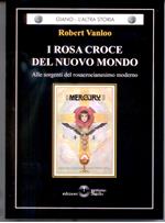 I Rosa Croce del nuovo mondo. Alle sorgenti del rosacrocianesimo moderno