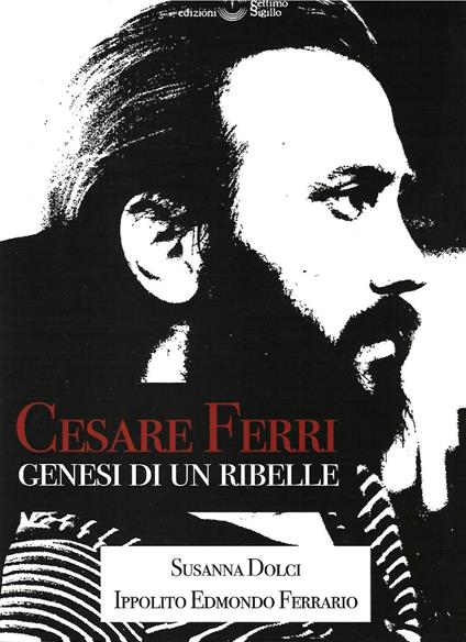 Cesare Ferri. Genesi di un ribelle - Susanna Dolci,Ippolito Edmondo Ferrario - copertina