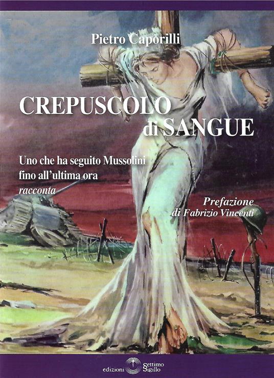 Crepuscolo di sangue. Uno che ha seguito Mussolini fino all'ultima ora racconta - Pietro Caporilli - copertina
