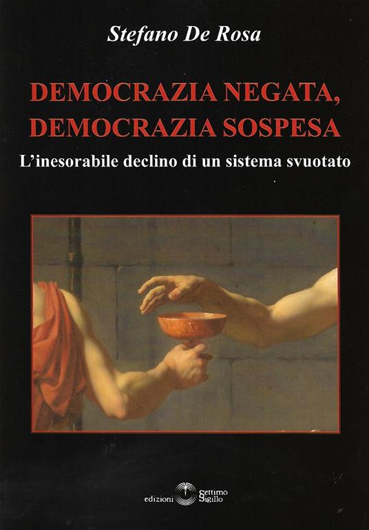 Democrazia negata, democrazia sospesa. L'inesorabile declino di un sistema svuotato - Stefano De Rosa - copertina