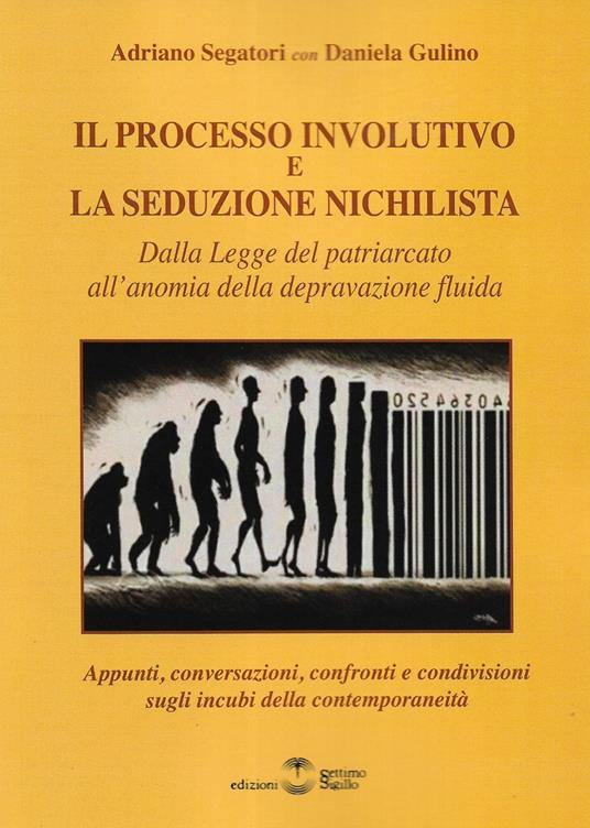 Il processo involutivo e la seduzione nichilista. Dalla legge del patriarcato all'anomia della depravazione fluida - Adriano Segatori,Daniela Gulino - copertina
