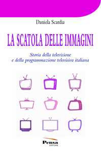 Libro La scatola delle immagini. Storia della televisione e della programmazione televisiva italiana Daniela Scardia