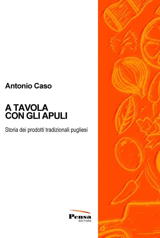 A tavola con gli Apuli. Storia dei prodotti tradizionali pugliesi - Antonio Caso - copertina