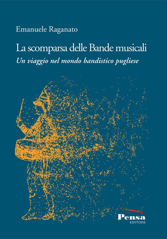 La scomparsa delle Bande musicali. Un viaggio nel mondo bandistico pugliese - Emanuele Raganato - copertina