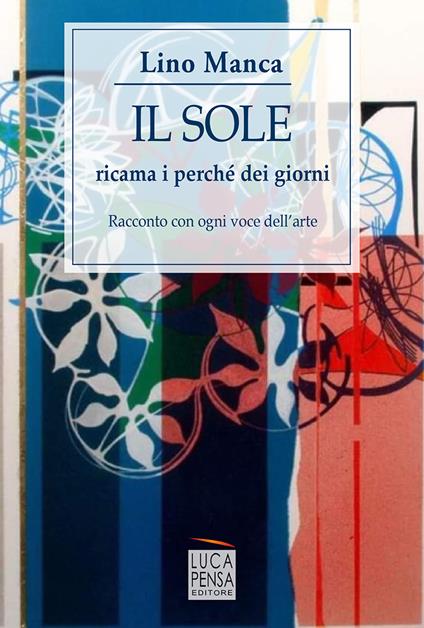 Il sole ricama i perché dei giorni. Racconto con ogni voce dell'arte - Lino Manca - copertina