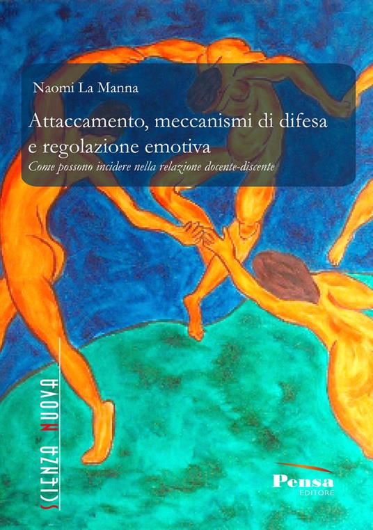 Attaccamento, meccanismi di difesa e regolazione emotiva. Come possono incidere nella relazione docente-discente - Naomi La Manna - copertina