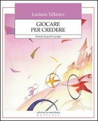 Giocare per credere. Manuale dei giochi di gruppo - Luciano Tallarico - copertina