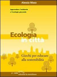 Ecologia in città. Giochi per educare alla sostenibilità - Alessia Maso - copertina