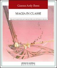 Magia in classe. Manuale di sopravvivenza per insegnanti delle scuole dell'infanzia e primaria - Gianna Ardy Bassi - copertina