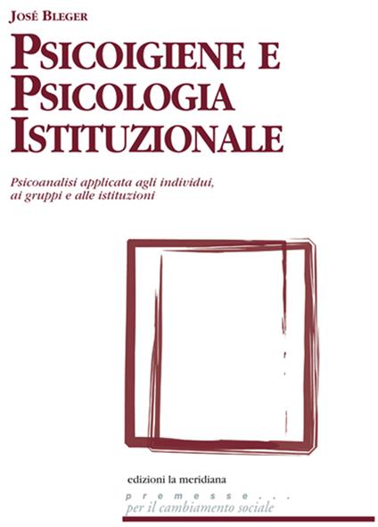 Psicoigiene e psicologia istituzionale. Psicoanalisi applicata agli individui, ai gruppi e alle istituzioni - José Bleger - ebook