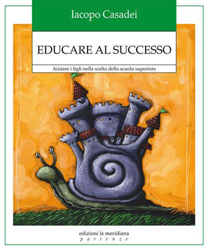 Educare al successo. Aiutare i figli nella scelta della scuola superiore - Iacopo Casadei - ebook