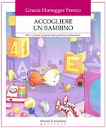 Accogliere un bambino. Da 0 a 3 anni proposte per genitori ed educatori