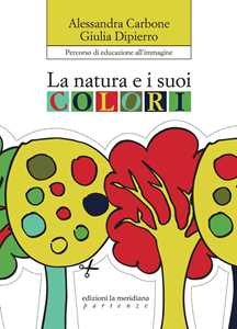 Libro La natura e i suoi colori. Percorso di educazione all'immagine Alessandra Carbone Giulia Dipierro