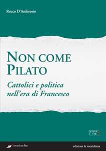 Libro Non come Pilato. Cattolici e politica nell'era di Francesco Rocco D'Ambrosio