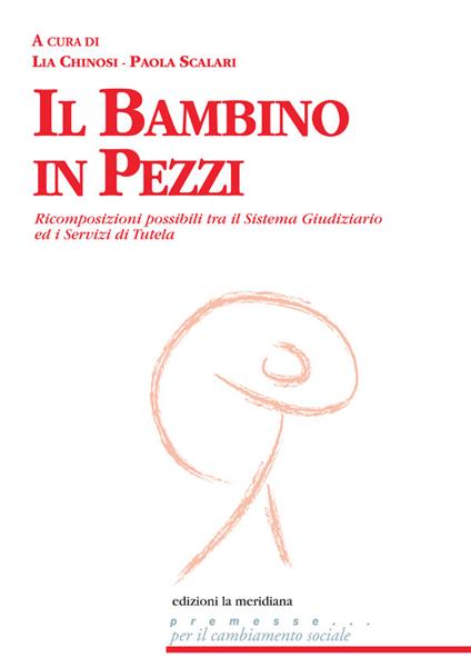 Il bambino in pezzi. Ricomposizioni possibili tra il sistema giudiziario ed i servizi di tutela - Lia Chinosi,Paola Scalari - ebook