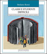 Classi e studenti difficili. Insegnare ed educare gli adolescenti oppositivi, aggressivi e iperattivi - Stefano Rossi - copertina