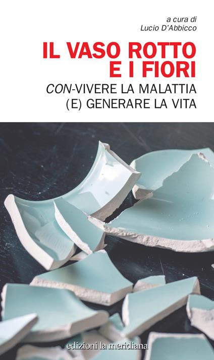 Il vaso rotto e i fiori. Con-vivere la malattia (e) generare la vita - copertina