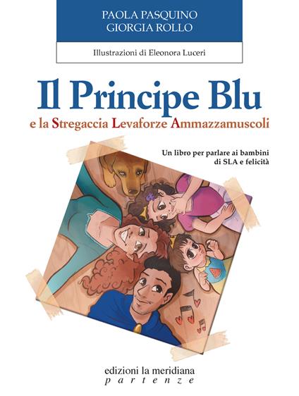Il Principe Blu e la Stregaccia Levaforze Ammazzamuscoli. Un libro per parlare ai bambini di SLA e felicità - Paola Pasquino,Giorgia Rollo - copertina