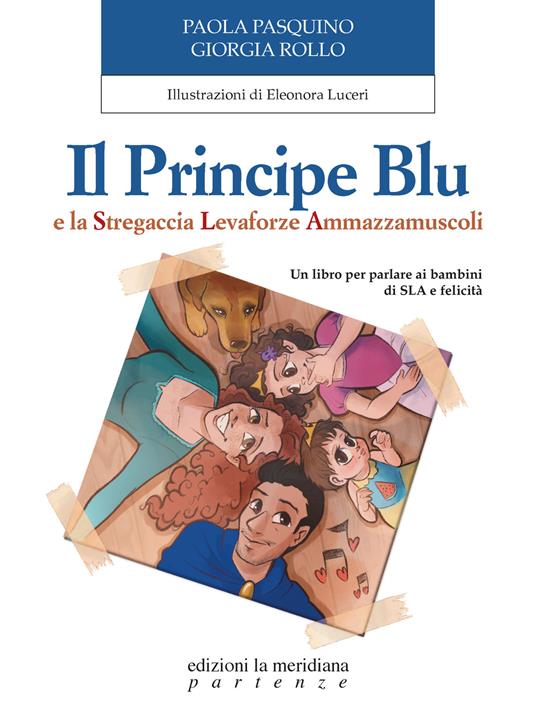 Il Principe Blu e la Stregaccia Levaforze Ammazzamuscoli. Un libro per parlare ai bambini di SLA e felicità - Paola Pasquino,Giorgia Rollo - copertina
