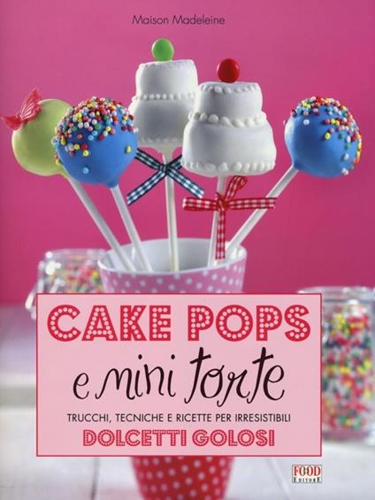Cake pops e mini torte. Trucchi, tecniche e ricette per irresistibili dolcetti golosi. Ediz. illustrata - Madeleine Maison - copertina