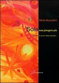 Sole non piangere più. Una fiaba di colori, parole, emozioni... - Moira Buzzolani - copertina