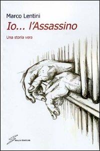 Io... l'assassino. Una storia vera - Marco Lentini - copertina