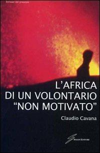 L'Africa di un volontario «non motivato» - Claudio Cavana - copertina