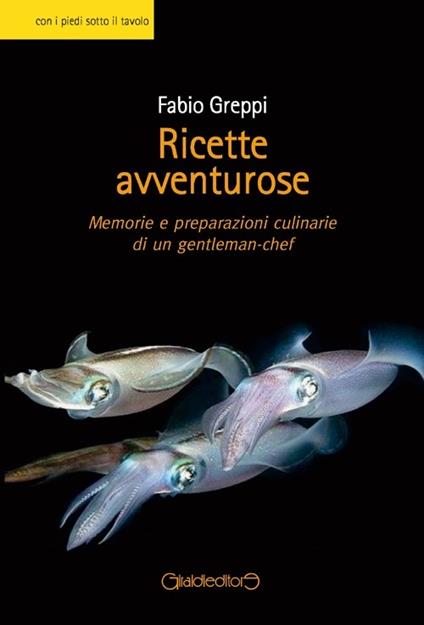 Ricette avventurose. Memorie e preparazioni culinarie di un gentleman-chef - Fabio Greppi - copertina