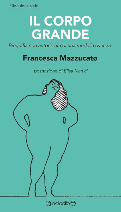 Il corpo grande. Biografia non autorizzata di una modella oversize - Francesca Mazzucato - copertina