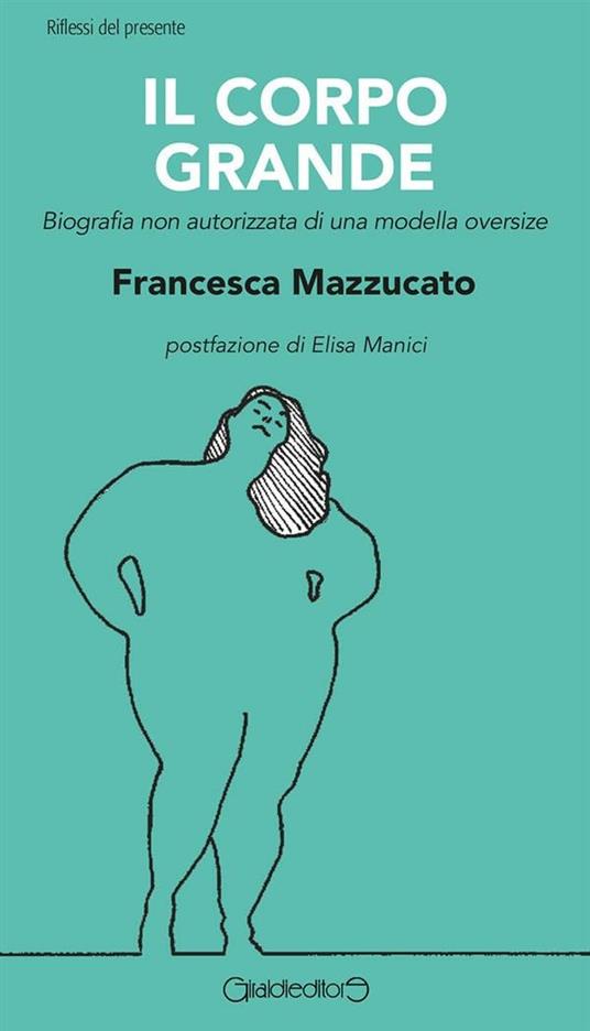 Il corpo grande. Biografia non autorizzata di una modella oversize - Francesca Mazzucato - ebook