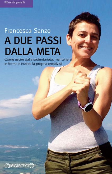 A due passi dalla meta. Come uscire dalla sedentarietà, mantenersi in forma e nutrire la propria creatività - Francesca Sanzo - copertina