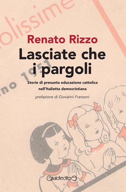 Lasciate che i pargoli. Storie di presunta educazione cattolica nell'Italietta democristiana - Renato Rizzo - copertina