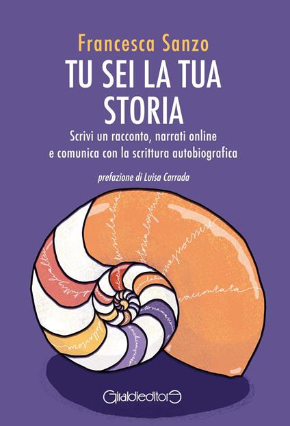 Tu sei la tua storia. Scrivi un racconto, narrati online e comunica con la scrittura autobiografica - Francesca Sanzo - copertina