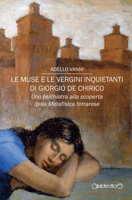 Le muse e le vergini inquietanti di Giorgio de Chirico. Uno psichiatra alla scoperta della Metafisica ferrarese - Adello Vanni - copertina