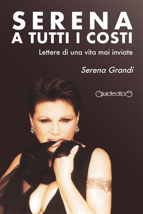 Serena a tutti i costi. Lettere di una vita mai inviate - Serena Grandi - ebook