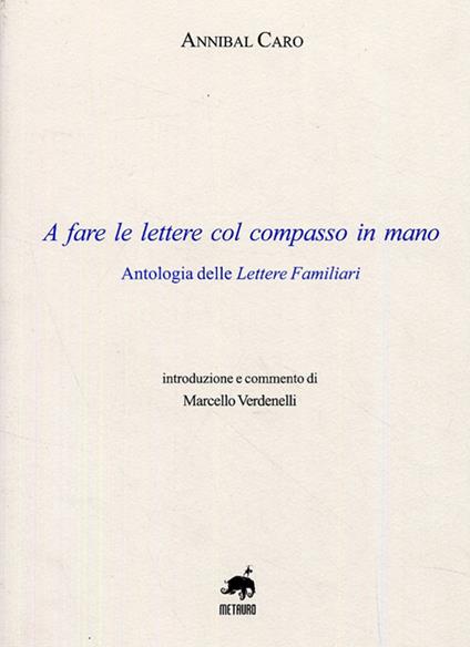 A fare le lettere con il compasso in mano. Antologia delle lettere familiari - Annibal Caro - copertina