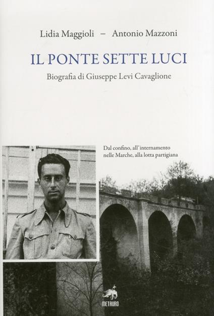 Il ponte sette luci. Biografia di Giuseppe Levi Cavaglione - Lidia Maggioli,Antonio Mazzoni - copertina