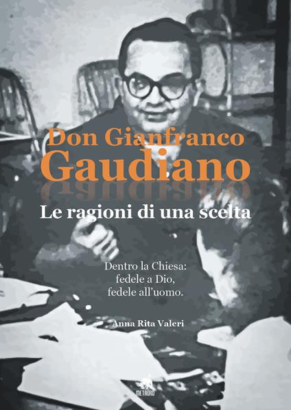Don Gianfranco Gaudiano. Le ragioni di una scelta. Dentro la Chiesa: fedele a Dio, fedele all'uomo - Anna Rita Valeri - copertina