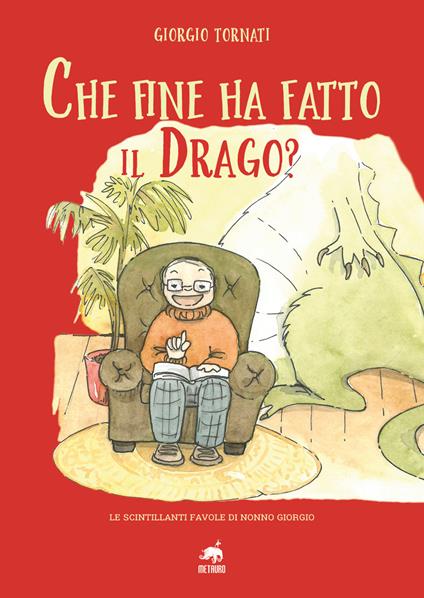 Che fine ha fatto il Drago? Le scintillanti favole di nonno Giorgio. Ediz. illustrata - Giorgio Tornati - copertina