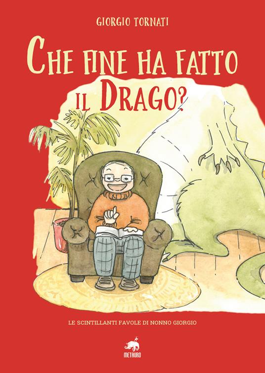 Che fine ha fatto il Drago? Le scintillanti favole di nonno Giorgio. Ediz. illustrata - Giorgio Tornati - copertina